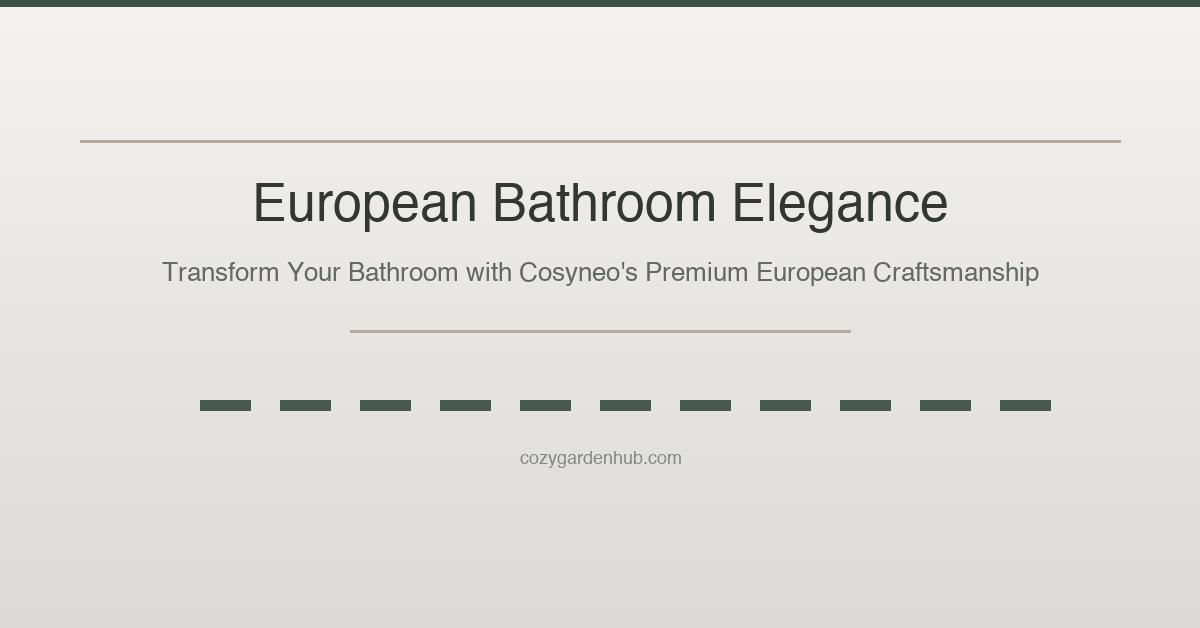 European Bathroom Elegance on a Budget: Why Cosyneo Is the Smart Choice for Your Next Renovation